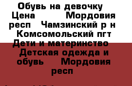 Обувь на девочку › Цена ­ 600 - Мордовия респ., Чамзинский р-н, Комсомольский пгт Дети и материнство » Детская одежда и обувь   . Мордовия респ.